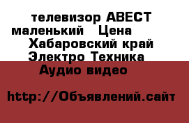 телевизор АВЕСТ маленький › Цена ­ 600 - Хабаровский край Электро-Техника » Аудио-видео   